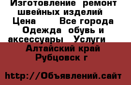 Изготовление, ремонт швейных изделий › Цена ­ 1 - Все города Одежда, обувь и аксессуары » Услуги   . Алтайский край,Рубцовск г.